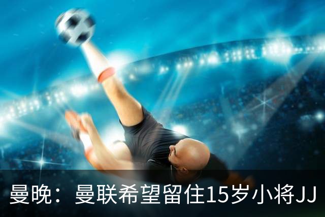 曼晚：曼联希望留住15岁小将JJ·加布里埃尔，各大豪门都在追求他
