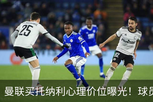 曼联买托纳利心理价位曝光！球员首选梦剧场，恐需其主动促成转会