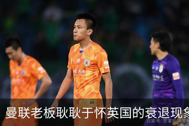 曼联老板耿耿于怀英国的衰退现象