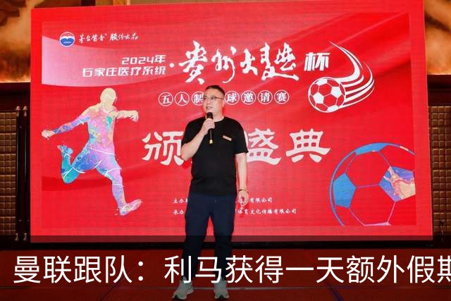 曼联跟队：利马获得一天额外假期，缺席爱尔兰训练营与伤病无关