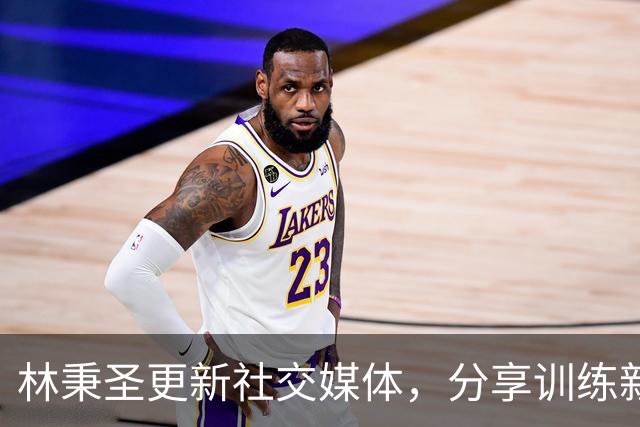 林秉圣更新社交媒体，分享训练新进展