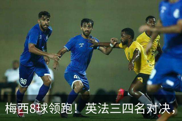 梅西8球领跑！英法三四名对决，姆巴佩 贝林 凯恩仍有望争夺金靴