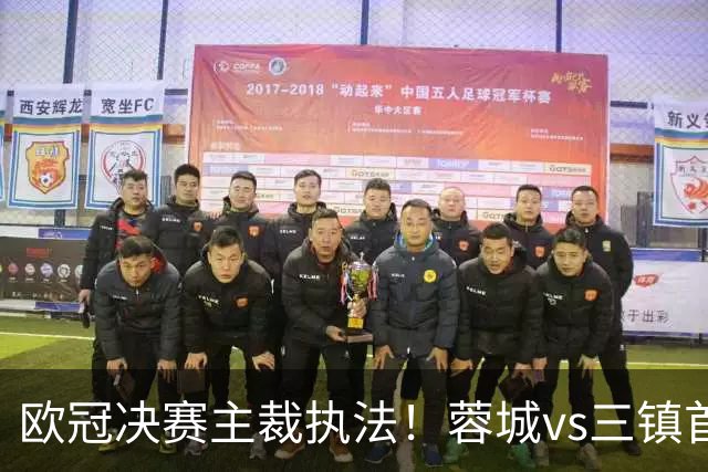 欧冠决赛主裁执法！蓉城vs三镇首发出炉