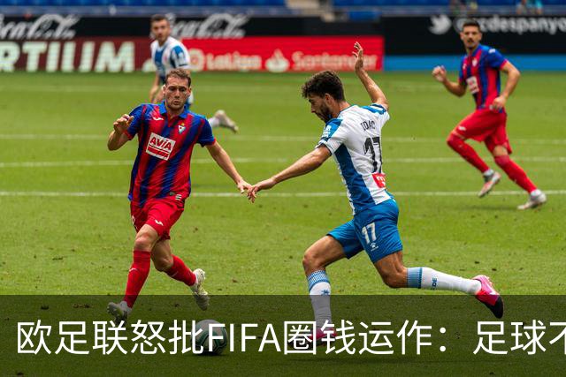 欧足联怒批FIFA圈钱运作：足球不可出售 我们谁都不是足球的主人