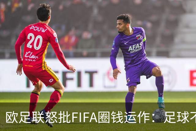 欧足联怒批FIFA圈钱运作：足球不可出售 我们谁都不是足球的主人