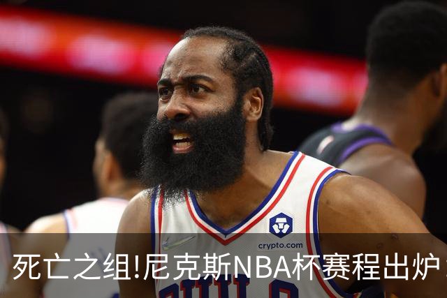 死亡之组!尼克斯NBA杯赛程出炉：连战76人、步行者、骑士和热火