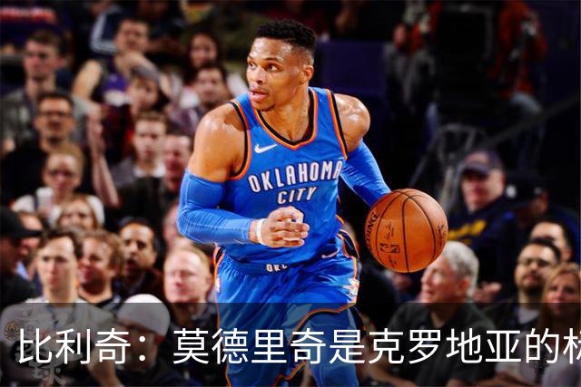 比利奇：莫德里奇是克罗地亚的标杆 泰尔齐奇执教毕巴很合适