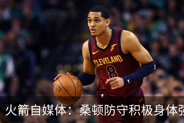 火箭自媒体：桑顿防守积极身体强壮 1.88米也能硬抗中锋