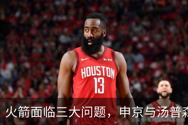 火箭面临三大问题，申京与汤普森有希望，乌度卡难以寄望