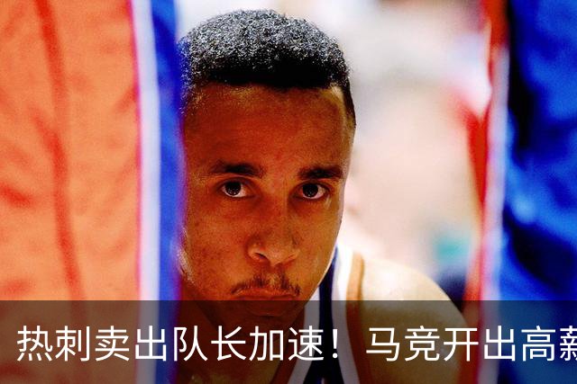 热刺卖出队长加速！马竞开出高薪资吸引他，国米想要谈妥很难