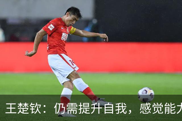 王楚钦：仍需提升自我，感觉能力有待加强
