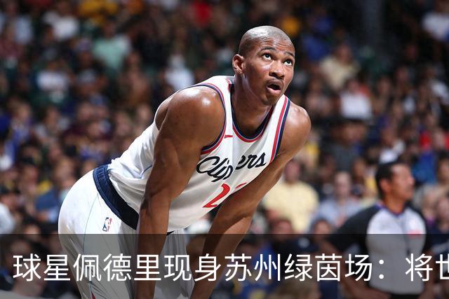 球星佩德里现身苏州绿茵场：将世界杯的激情“传球”给“苏超”