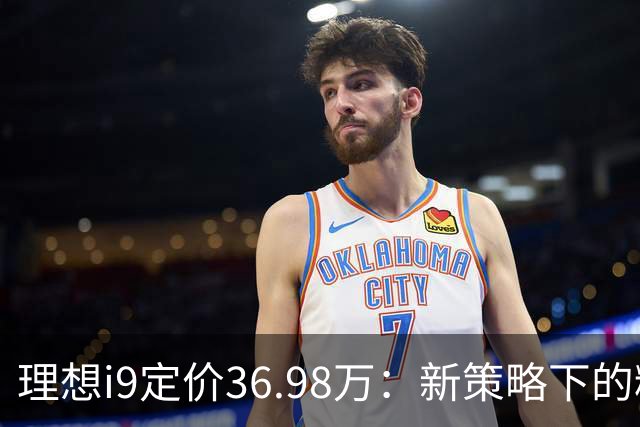 理想i9定价36.98万：新策略下的精准市场布局