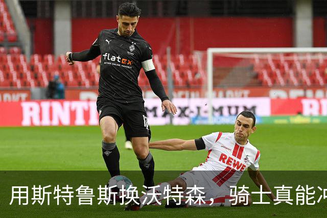 用斯特鲁斯换沃特森，骑士真能冲冠吗？