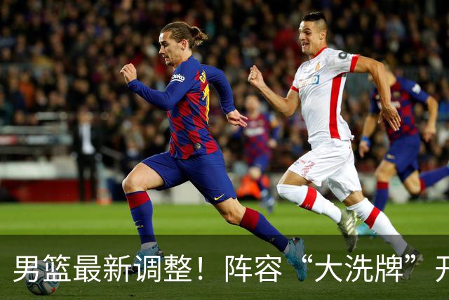 男篮最新调整！阵容“大洗牌”开启 ，“广东王”归来，徐杰迎机会