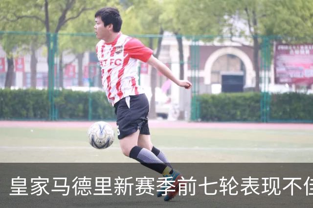皇家马德里新赛季前七轮表现不佳，创造低谷纪录
