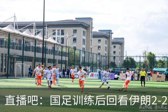 直播吧：国足训练后回看伊朗2-2新西兰集锦，关注亚洲杯同组对手