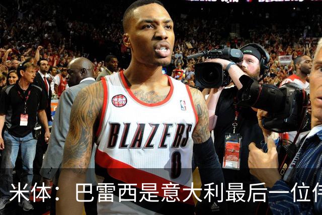 米体：巴雷西是意大利最后一位伟大自由人，他丰富了该位置的意义