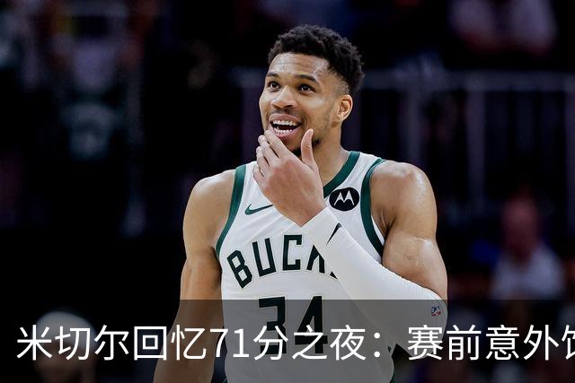 米切尔回忆71分之夜：赛前意外饮酒引发话题