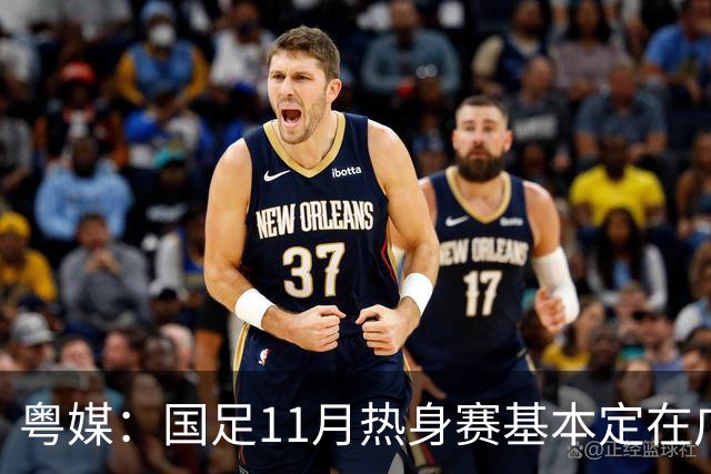 粤媒：国足11月热身赛基本定在广州天河，将邀请三支外国球队