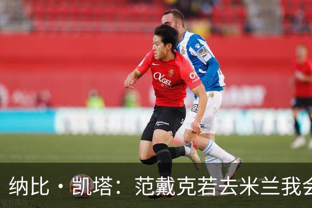 纳比·凯塔：范戴克若去米兰我会送上祝福 我也曾有机会加盟米兰
