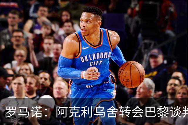 罗马诺：阿克利乌舍转会巴黎谈判进入最后阶段，个人协议已达成