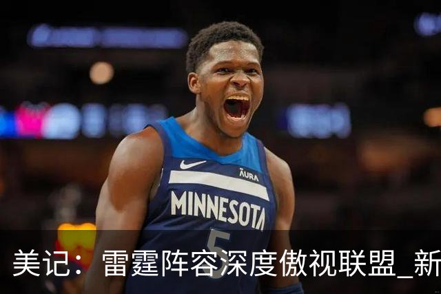 美记：雷霆阵容深度傲视联盟 新赛季他们想证明文班绝非自己克星