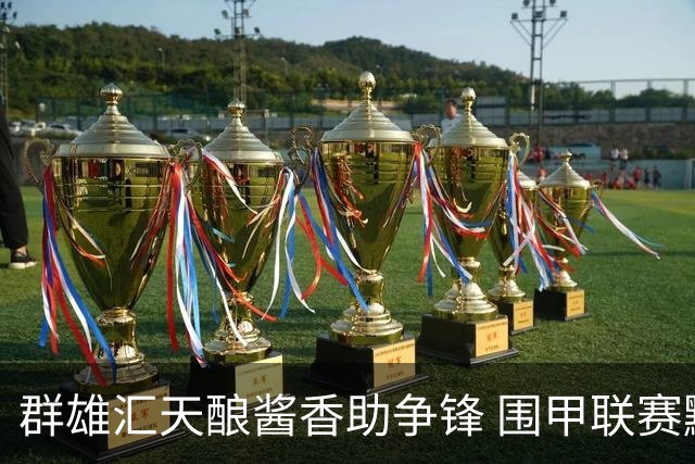群雄汇天酿酱香助争锋 围甲联赛黔蓉上演强强对话