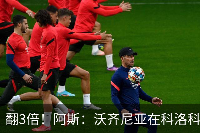翻3倍！阿斯：沃齐尼亚在科洛科洛月薪2.7万刀，此前月薪9000美元