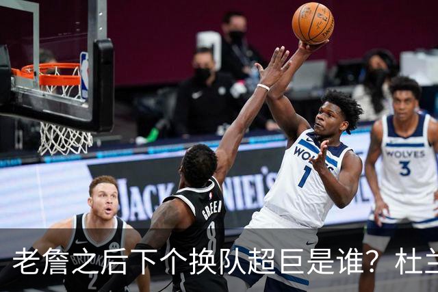 老詹之后下个换队超巨是谁？杜兰特欧文最有可能