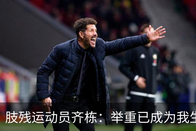 肢残运动员齐栋：举重已成为我生命中不可或缺的一部分