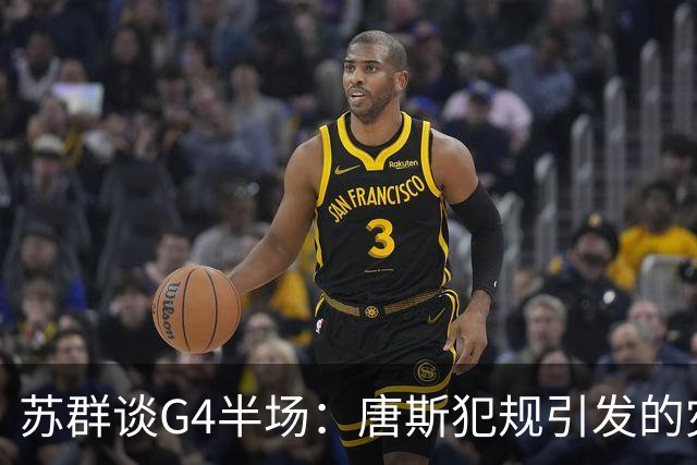 苏群谈G4半场：唐斯犯规引发的灾难 他的2犯引发一连串多米诺效应