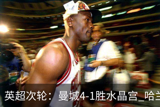 英超次轮：曼城4-1胜水晶宫 哈兰德双响庆祝