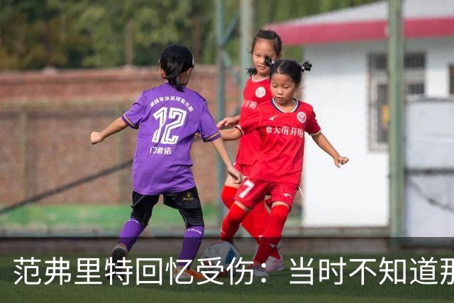 范弗里特回忆受伤：当时不知道那么严重 拿到结果我还在极力否认