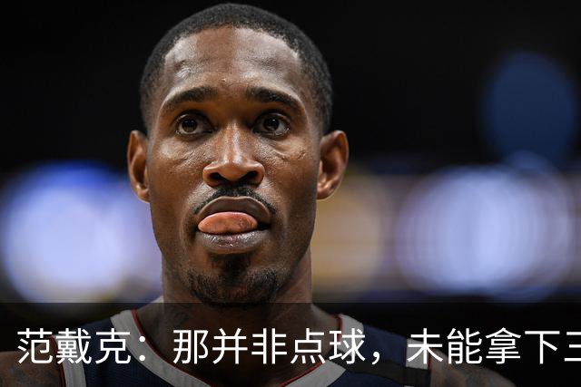 范戴克：那并非点球，未能拿下三分令人遗憾
