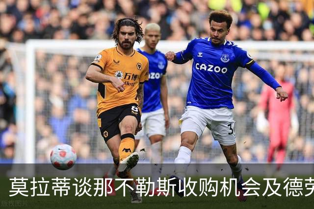 莫拉蒂谈那不勒斯收购机会及德劳伦蒂斯的成功
