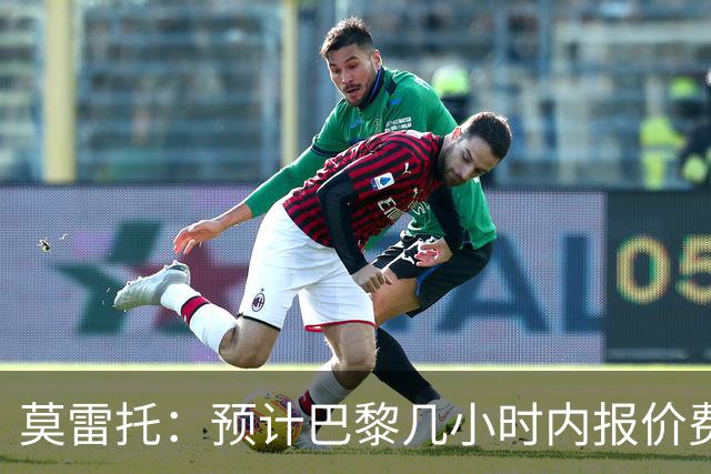 莫雷托：预计巴黎几小时内报价费兰，球员希望周三之前确定未来