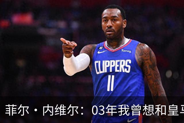 菲尔·内维尔：03年我曾想和皇马球员换球衣，5分钟后我衣服被退