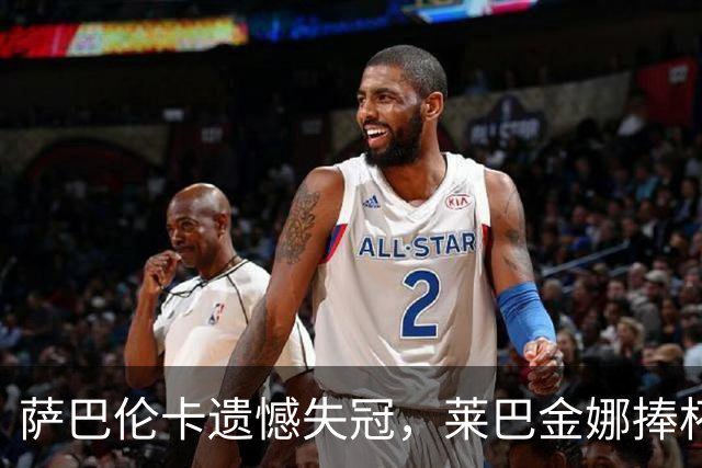 萨巴伦卡遗憾失冠，莱巴金娜捧杯傲视群雄