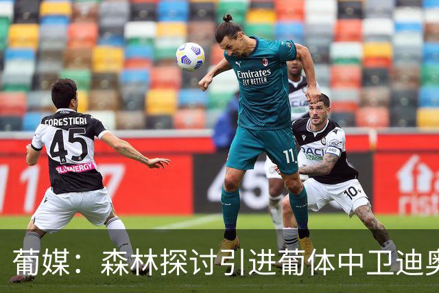 葡媒：森林探讨引进葡体中卫迪奥曼德，球员被标价至少5000万欧