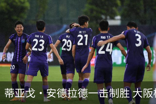 蒂亚戈·安德拉德一击制胜 大阪樱花1-0清水