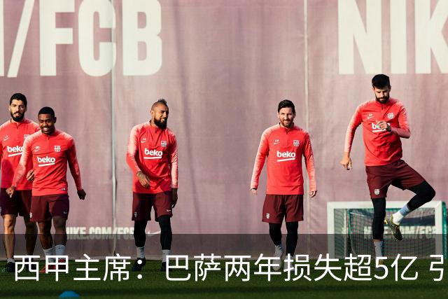 西甲主席：巴萨两年损失超5亿 引进莱万面临困难