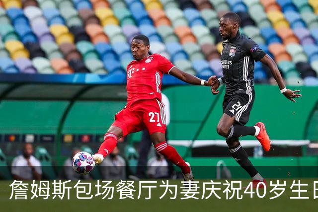 詹姆斯包场餐厅为妻庆祝40岁生日
