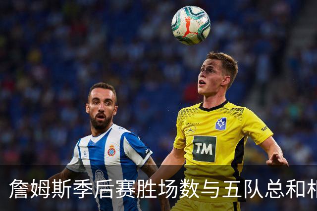 詹姆斯季后赛胜场数与五队总和相同