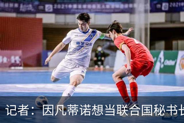 记者：因凡蒂诺想当联合国秘书长 现目标连任FIFA主席至2034年