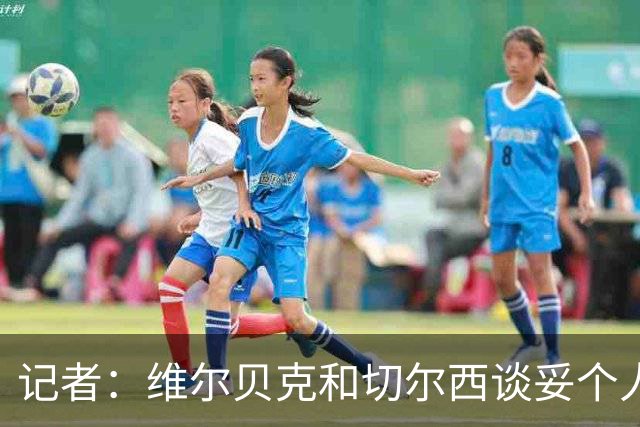 记者：维尔贝克和切尔西谈妥个人条款，布莱顿不会阻挠球员离队