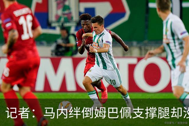 记者：马内绊倒姆巴佩支撑腿却没判点球 法国队下半场明显提升