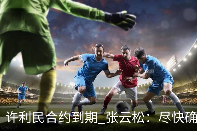 许利民合约到期 张云松：尽快确定首钢主帅人选