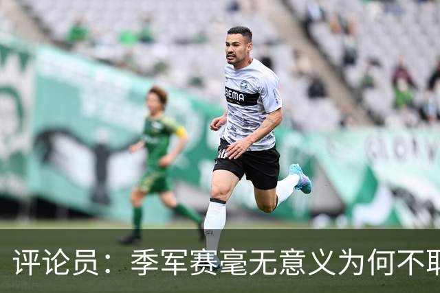 评论员：季军赛毫无意义为何不取消？姆巴佩靠这场拿金靴荒谬可笑
