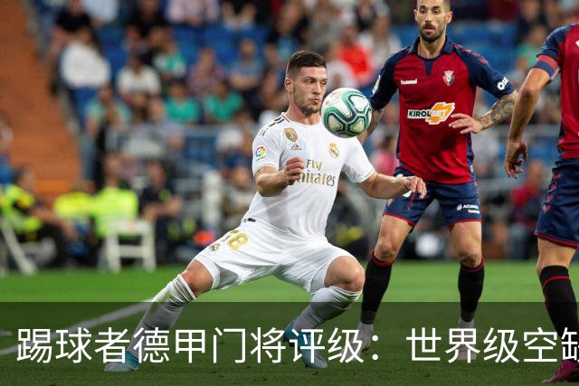 踢球者德甲门将评级：世界级空缺，科贝尔、乌尔比希洲际级
